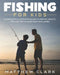 Fishing for Kids: A Complete Illustrated Guide to Fishing. Basics, Tips, Techniques, Easy explained. by Matthew Clark