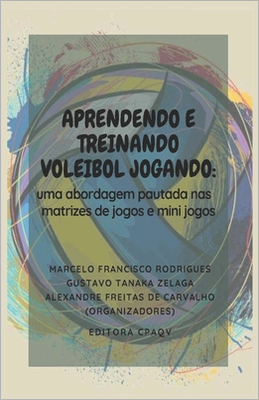 Aprendendo E Treinando Voleibol Jogando: : Uma Abordagem de Pautada NAS Matrizes de Jogos E Mini Jogos by Marcelo Francisco Rodrigues, Alexandre Freitas de Carvalho, Ricardo Pablo Passos