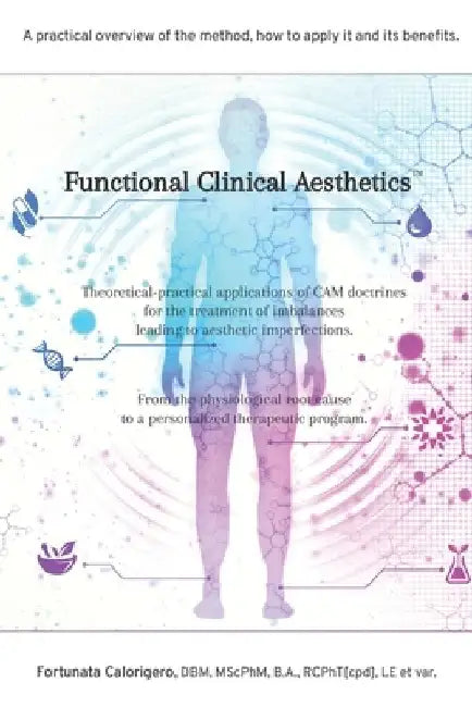 Functional Clinical Aesthetics(TM): Theoretical-practical applications of CAM doctrines for the treatment of imbalances leading to aesthetic imperfect by Fortunata Calorigero