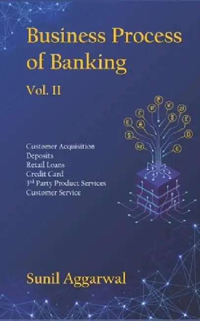 Business Process of Banking: Vol. II: Customer Acquisition - Deposits - Retail Loans - Credit Card - Services - Customer Service by Sunil Aggarwal