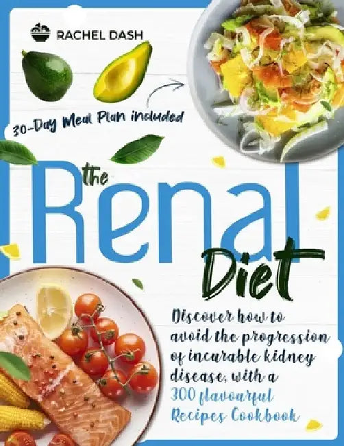 The Renal Diet: Discover how to avoid the progression of incurable kidney disease, with a 300 flavourful Recipes Cookbook - 30-days meal plan included by Rachel Dash
