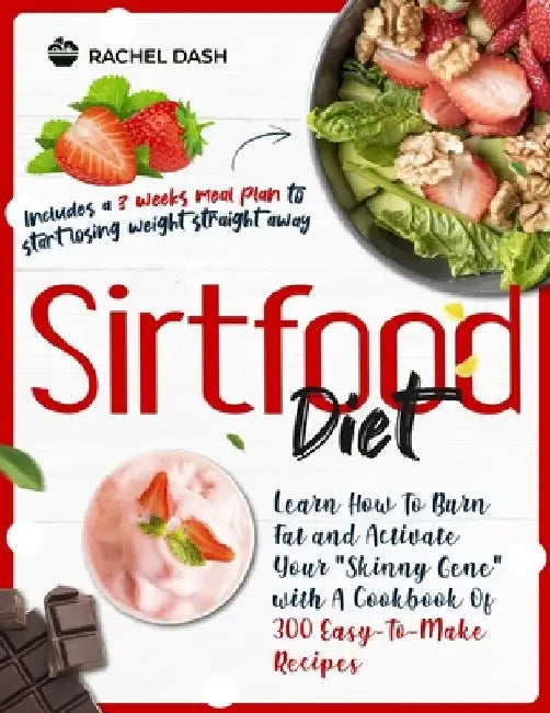 Sirtfood Diet: Learn How To Burn Fat and Activate Your "Skinny Gene" with A Cookbook Of 300 Easy-To-Make Recipes - Includes a 3 weeks by Rachel Dash