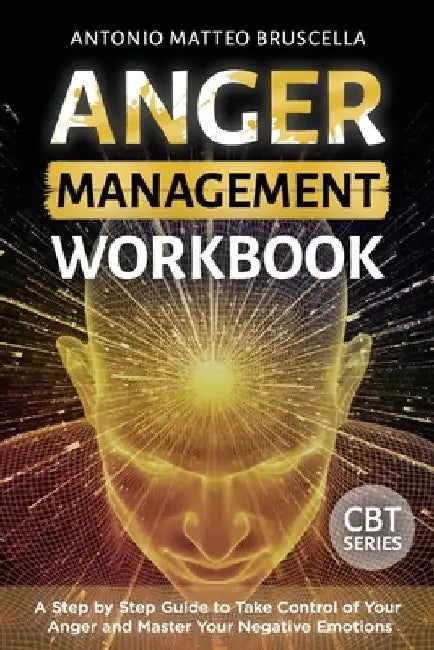 Anger Management Workbook: A Step by Step Guide to Take Control of Your Anger and Master Your Negative Emotions by Antonio Matteo Bruscella
