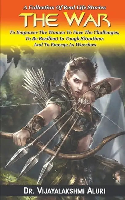 The War: A Collection Of Real Life Stories To Empower The Women To Face The Challenges, To Be Resilient In Tough Situations And To Emerge As Warriors by Dr Vijayalakshmi Aluri