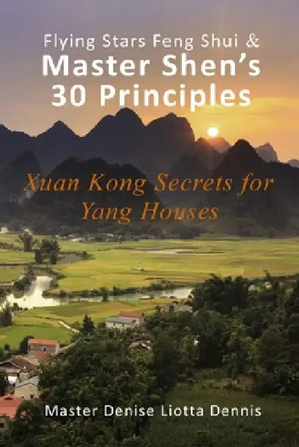 Flying Stars Feng Shui & Master Shen's 30 Principles: Xuan Kong Secrets for Yang Houses by Denise Liotta Dennis