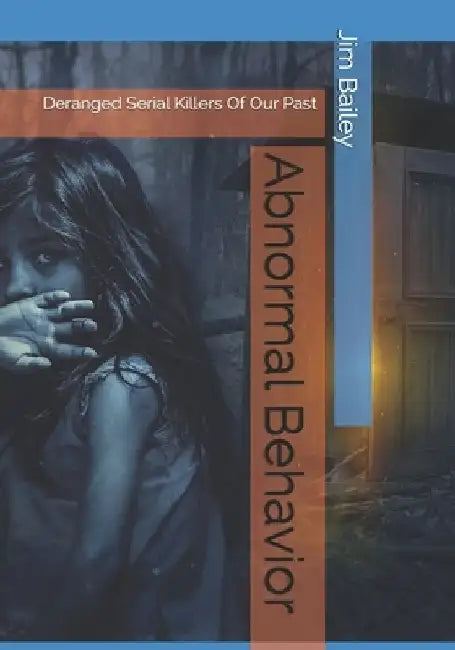 Abnormal Behavior: Deranged Serial Killers Of Our Past by Jim Bailey