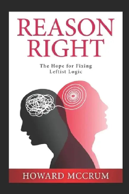 Reason Right: The Hope for Fixing Leftist Logic by Howard McCrum