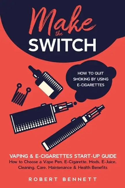 Make the Switch - How to Quit Smoking by Using E-Cigarettes: Make the Switch - How to Quit Smoking by Bennett, Robert