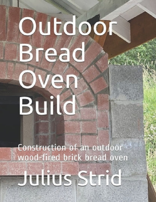 Outdoor Bread Oven Build: Construction of an outdoor wood-fired brick bread oven by Julius Strid