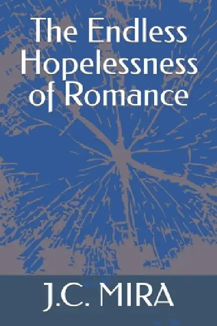 The Endless Hopelessness of Romance by Joshua Chigumira, J. C. Mira