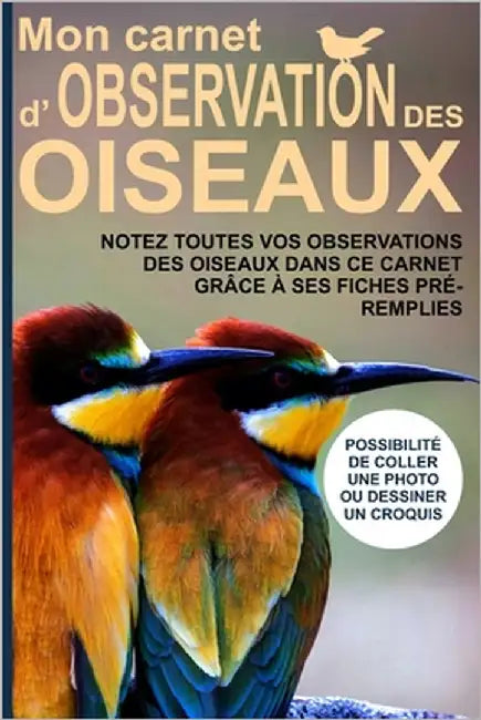 Mon carnet d'observation des oiseaux: Notez toutes vos observations des oiseaux dans ce carnet grâce à ses fiches pré-remplies - Possibilité de coller by Observation Des Oiseaux, Les Editions
