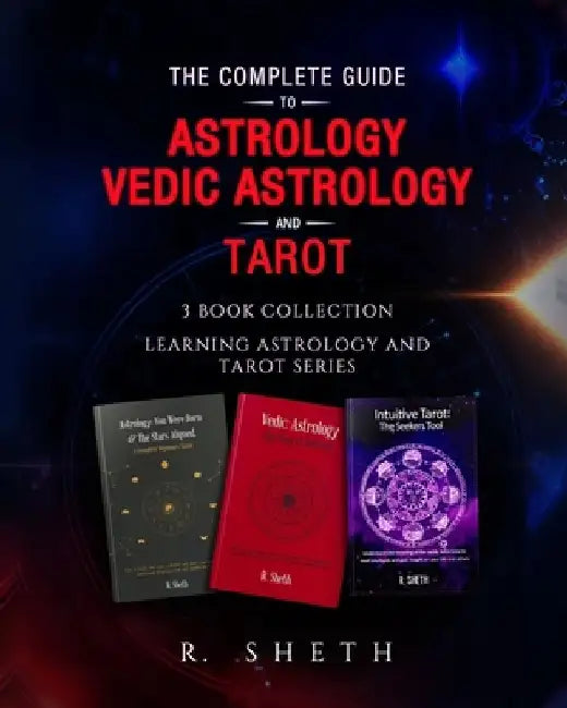 The Complete Guide to Astrology, Vedic Astrology and Tarot: 3 Book Collection - Learning Astrology and Tarot Series by R. Sheth