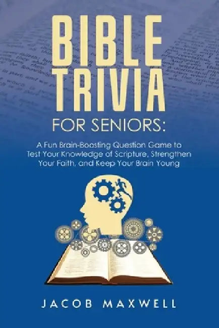 Bible Trivia for Seniors: A Fun, Brain-Boosting Question Game to Test Your Knowledge of Scripture, Strengthen Your Faith, and Keep Your Brain Young by Jacob Maxwell