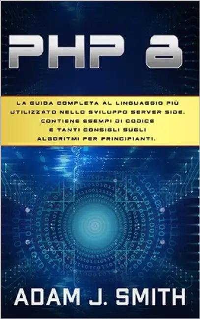 PHP 8: La guida completa al linguaggio più utilizzato nello sviluppo server side. Contiene esempi di codice e tanti consigli by Smith, Adam J.