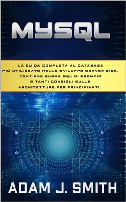 MySQL: La guida completa al database più utilizzato nello sviluppo server side. Contiene query SQL di esempio e tanti consigl by Smith, Adam J.