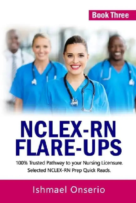 Nclex-RN Flare-Ups: 100% Trusted Pathway to Your Nursing Licensure; Selected NCLEX-RN Prep Quick Reads by Ishmael Onserio