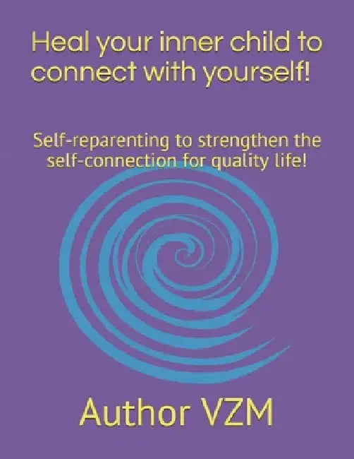Heal your inner child to connect with yourself!: Self-reparenting to strengthen the self-connection for quality life! by Author Vzm