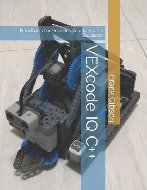 VEXcode IQ C++ Edition: A Handbook for Robotics Teachers and Students by Frank Gibson