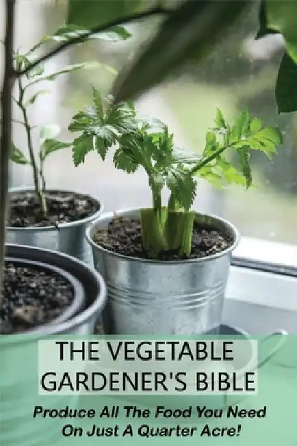 The Vegetable Gardener's Bible: Produce All The Food You Need On Just A Quarter Acre!: Vegetable Gardening For Beginners by Dalton Maranda