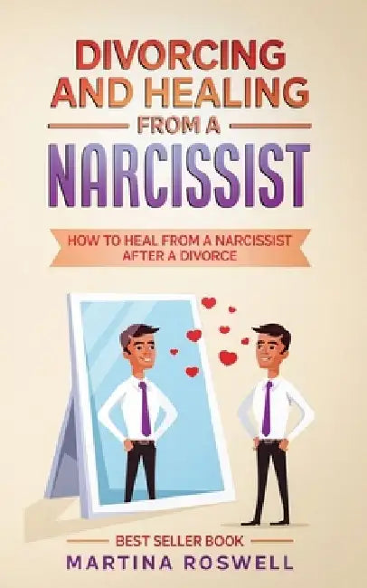 Divorcing and Healing From a Narcissist: How to Heal From a Narcissist after a Divorce by Martina Roswell