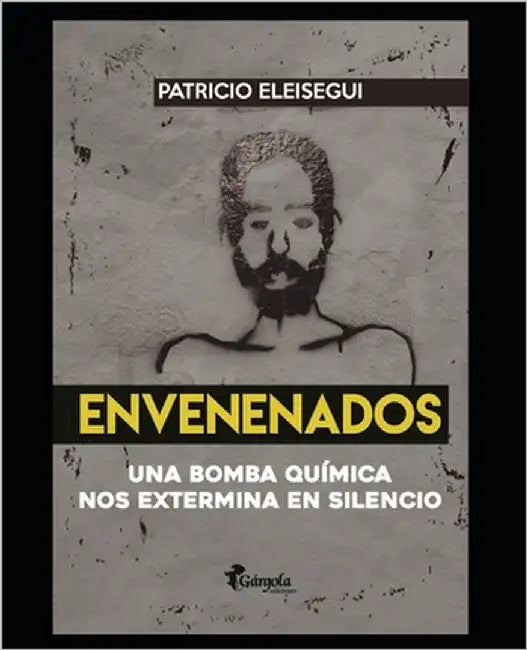 Envenenados: Una bomba química nos extermina en silencio by Eleisegui, Patricio
