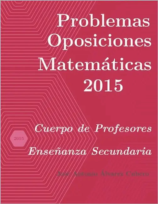 Problemas resueltos de Oposiciones de Matemáticas año 2015: Cuerpo de Profesores de Enseñanza Secundaria by Álvarez Cubero, José Antonio