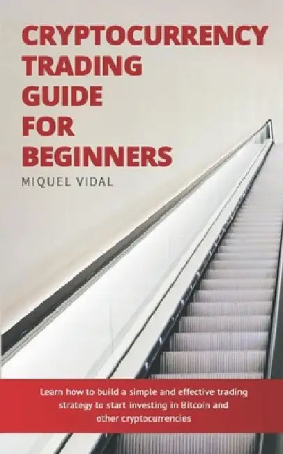 Cryptocurrency Trading Guide for Beginners: Learn how to build a simple and effective trading strategy to start investing in Bitcoin and other cryptoc by Joan Garcia Guerrero