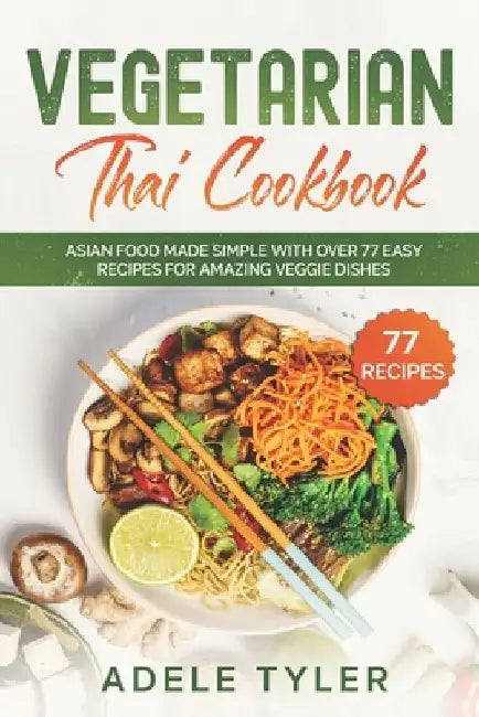 Vegetarian Thai Cookbook: Asian Food Made Simple With Over 77 Easy Recipes For Amazing Veggie Dishes by Adele Tyler