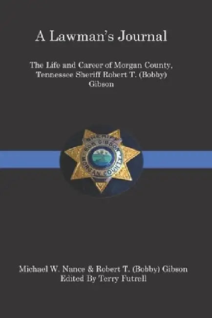 A Lawman's Journal: The Life and Career of Robert T. (Bobby) Gibson Sheriff of Morgan County, Tennessee by Robert T. Gibson