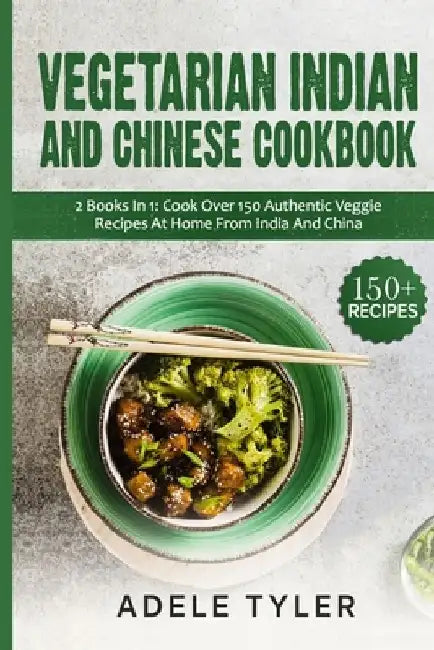 Vegetarian Indian And Chinese Cookbook: 2 Books In 1: Cook Over 150 Authentic Veggie Recipes At Home From India And China by Adele Tyler