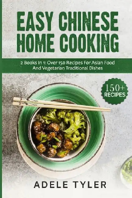 Easy Chinese Home Cooking: 2 Books In 1: Over 150 Recipes For Asian Food And Vegetarian Traditional Dishes by Adele Tyler