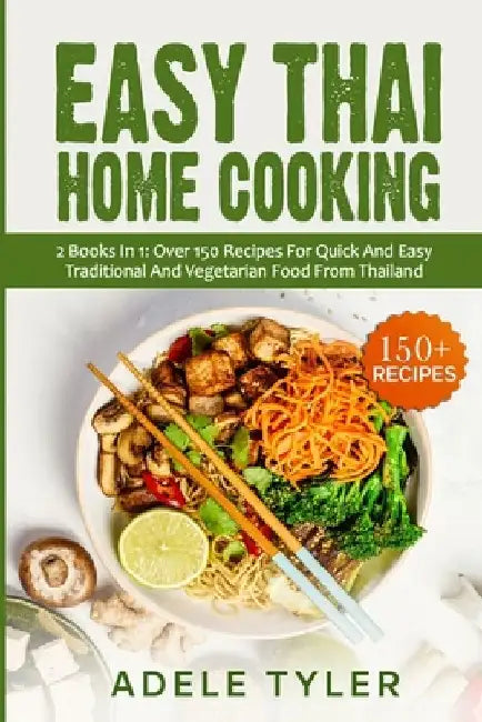Easy Thai Home Cooking: 2 Books In 1: Over 150 Recipes For Quick And Easy Traditional And Vegetarian Food From Thailand by Adele Tyler