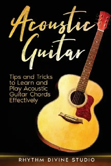 Acoustic Guitar: Tips and Tricks to Learn and Play Acoustic Guitar Chords Effectively by Rhythm Divine Studio