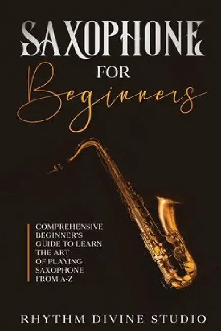 Saxophone for Beginners: Comprehensive Beginner's Guide to Learn the Art of Playing Saxophone from A-Z by Rhythm Divine Studio