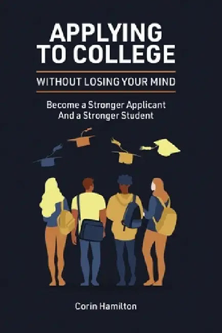 Applying to College without Losing Your Mind: Become a Stronger Applicant and a Stronger Student by Corin Hamilton