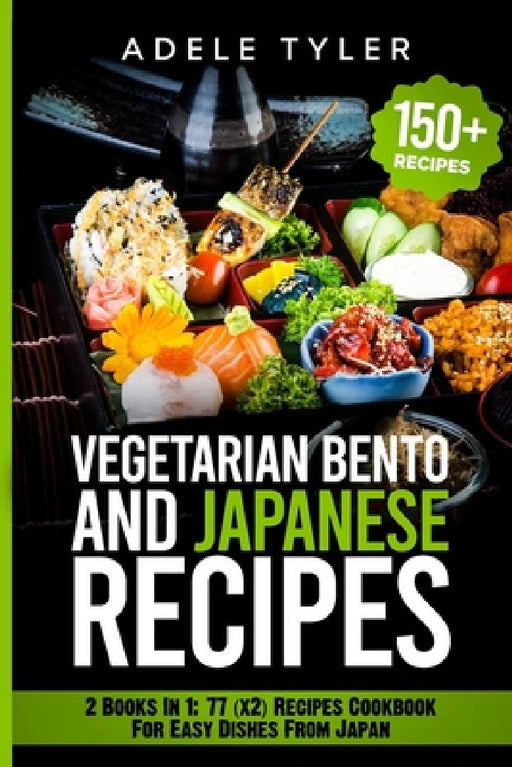 Japanese Cookbook And Vegetarian Bento: 2 Books In 1: 77 (x2) Recipes For Easy Dishes From Japan by Adele Tyler