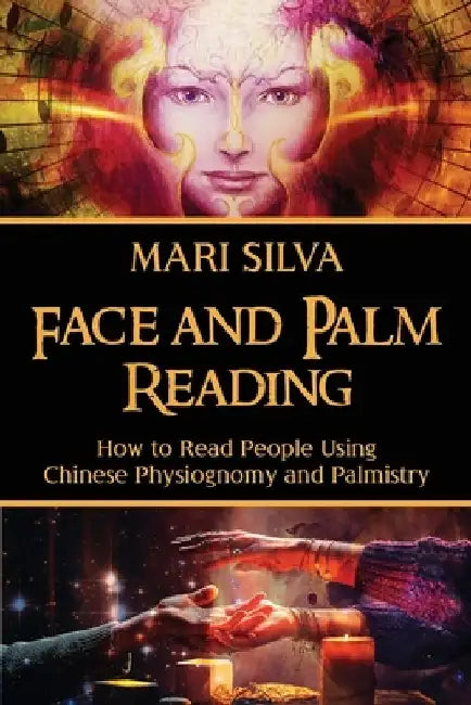 Face and Palm Reading: How to Read People Using Chinese Physiognomy and Palmistry by Mari Silva