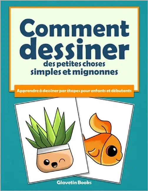Comment dessiner des petites choses simples et mignonnes: Apprendre à dessiner par étapes pour enfants et débutants by Glavetin Books