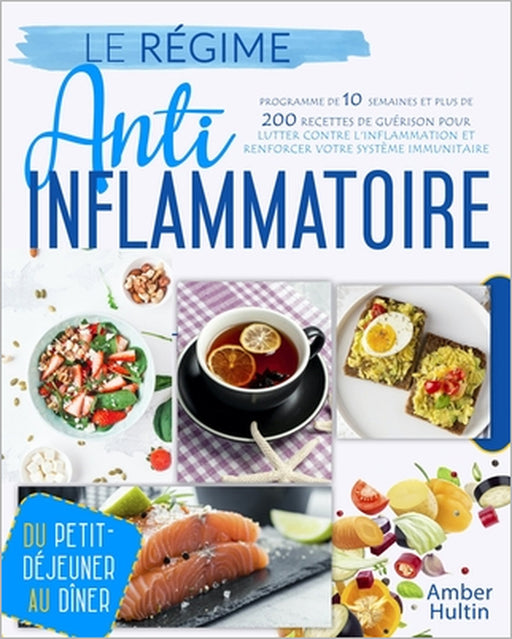 Le Régime Anti-Inflammatoire: Programme de 10 semaines et plus de 200 recettes de guérison pour lutter contre l'inflammation et renforcer votre syst by Amber Hultin