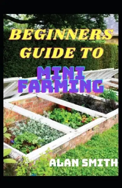 Beginners Guide to Mini Farming: A Comprehensive Details on Household Farming, Step by Step on How to Grow Yourself by Alan Smith