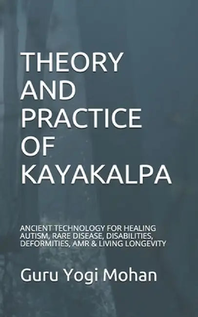 Theory & Practice of Kayakalpa: ANCIENT TECHNOLOGY FOR HEALING AUTISM, RARE DISEASE, DISABILITIES, by Mohan, Guru Yogi