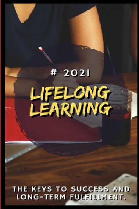 Lifelong Learning: 2021 The Keys to Success and Long-Term Fulfillment by Eshton Katensbury