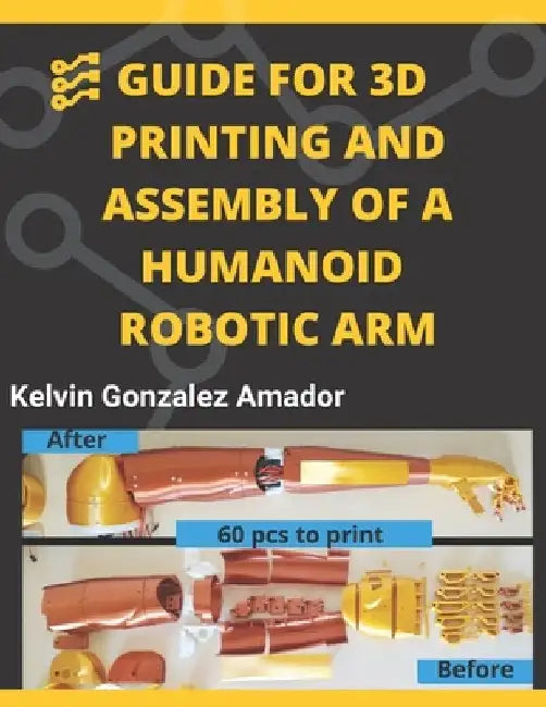 Guide for 3D Printing and Assembly of a Humanoid Robotic Arm by Kelvin Daniel Gonzalez Amador