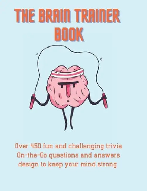 The Brain Trainer Book: Over 450 fun and challenging trivia On-the-Go questions and answers design to keep your mind strong. by Green Matrix