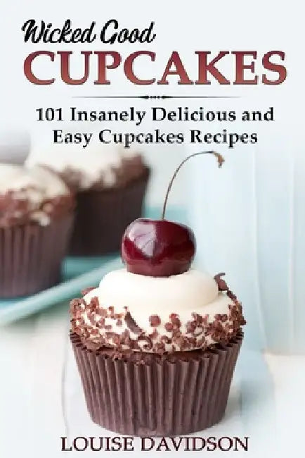 Wicked Good Cupcakes: Insanely Delicious and Easy Cupcake Recipes by Louise Davidson