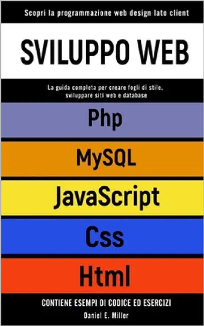 Sviluppo Web: Scopri la programmazione web design lato client. CSS, JAVASCRIPT, HTML, PHP, MYSQL: la guida per creare fogli di stile by Miller, Daniel E.