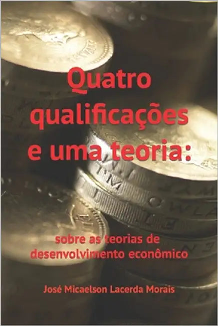 Quatro qualificações e uma teoria: sobre as teorias do desenvolvimento econômico by Morais, José Micaelson Lacerda