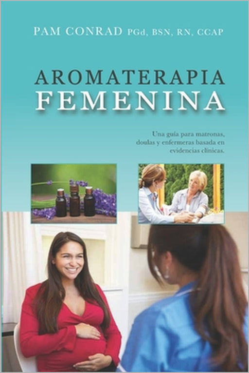 Aromaterapia Femenina: Una guía para matronas, doulas y enfermeras basada en evidencias clínicas by Pam Conrad