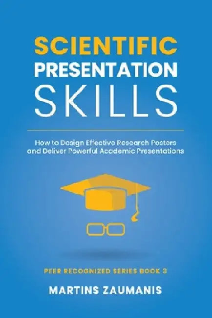 Scientific Presentation Skills: How to Design Effective Research Posters and Deliver Powerful Academic Presentations by Martins Zaumanis