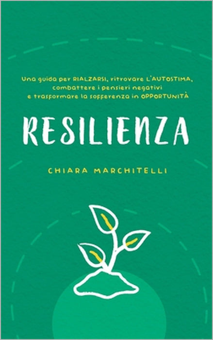 Resilienza: Una guida per rialzarsi, ritrovare l'autostima, combattere i pensieri negativi e trasformare la sofferenza in opportunità by Chiara Marchitelli
